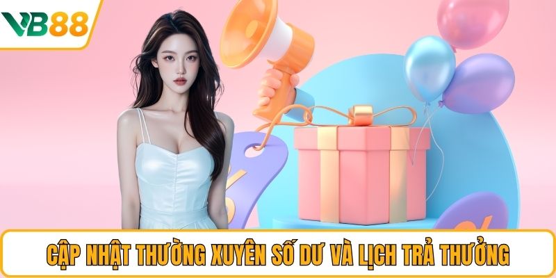 Cập nhật thường xuyên số dư và lịch trả thưởng Cập nhật thường xuyên số dư và lịch trả thưởng