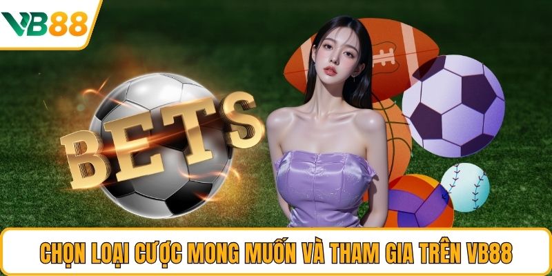 Chọn loại cược mong muốn và tham gia trên VB88 Chọn loại cược mong muốn và tham gia trên VB88