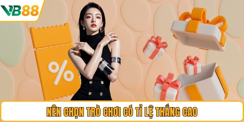 Nên chọn trò chơi có tỉ lệ thắng cao Nên chọn trò chơi có tỉ lệ thắng cao