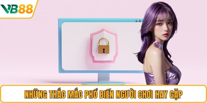Những thắc mắc phổ biến người chơi hay gặp Những thắc mắc phổ biến người chơi hay gặp