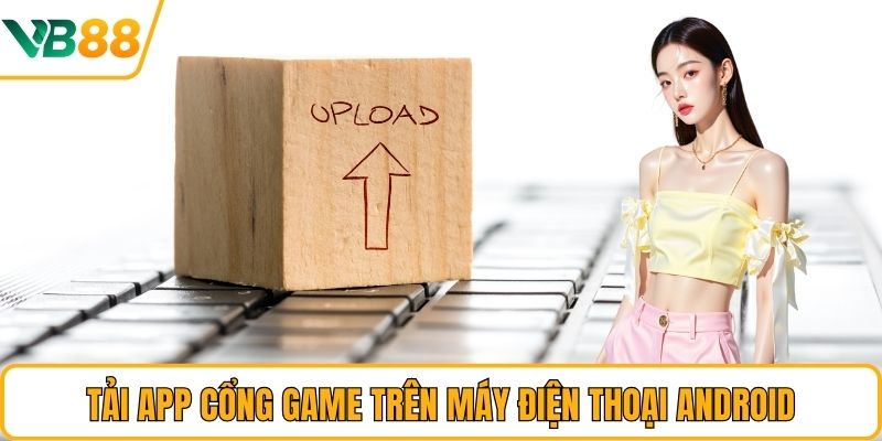 Tải app cổng game trên máy điện thoại Android Tải app cổng game trên máy điện thoại Android