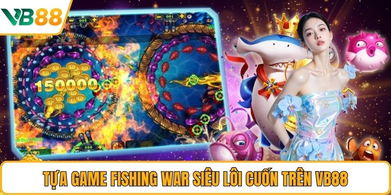 Tựa game Fishing War siêu lôi cuốn trên VB88 Tựa game Fishing War siêu lôi cuốn trên VB88